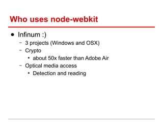Who uses node-webkit
● Infinum :)
–
–

–

3 projects (Windows and OSX)
Crypto
●
about 50x faster than Adobe Air
Optical media access
●
Detection and reading

 
