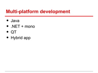 Multi-platform development

•
•
•
•

Java
.NET + mono
QT
Hybrid app

 