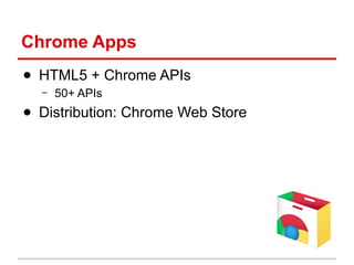 Chrome Apps
● HTML5 + Chrome APIs
–

50+ APIs

● Distribution: Chrome Web Store

 