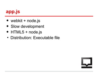 app.js

•
•
•
●

webkit + node.js
Slow development
HTML5 + node.js
Distribution: Executable file

 