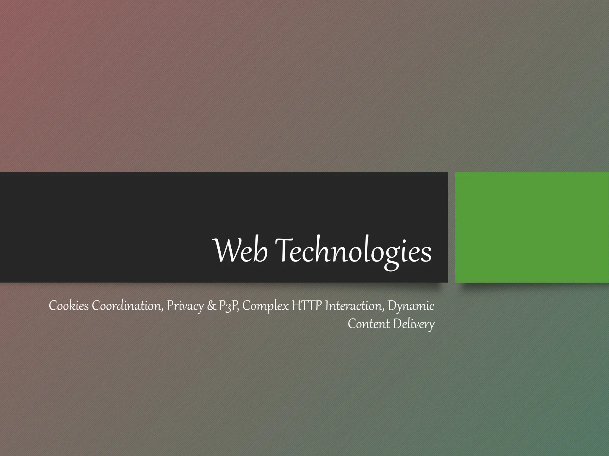 Web Technologies
Cookies Coordination, Privacy & P3P, Complex HTTP Interaction, Dynamic
Content Delivery
 