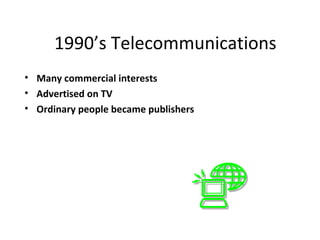 1990’s Telecommunications
• Many commercial interests
• Advertised on TV
• Ordinary people became publishers
 