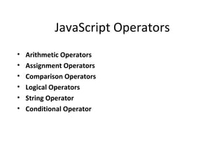 JavaScript Operators
•   Arithmetic Operators
•   Assignment Operators
•   Comparison Operators
•   Logical Operators
•   String Operator
•   Conditional Operator
 