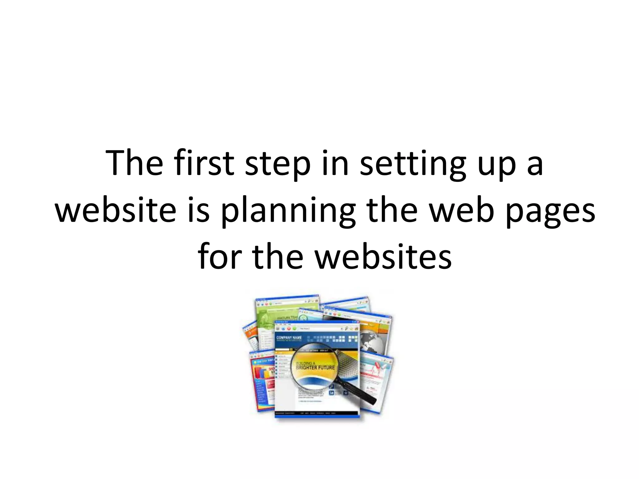 The first step in setting up a
website is planning the web pages
for the websites
 