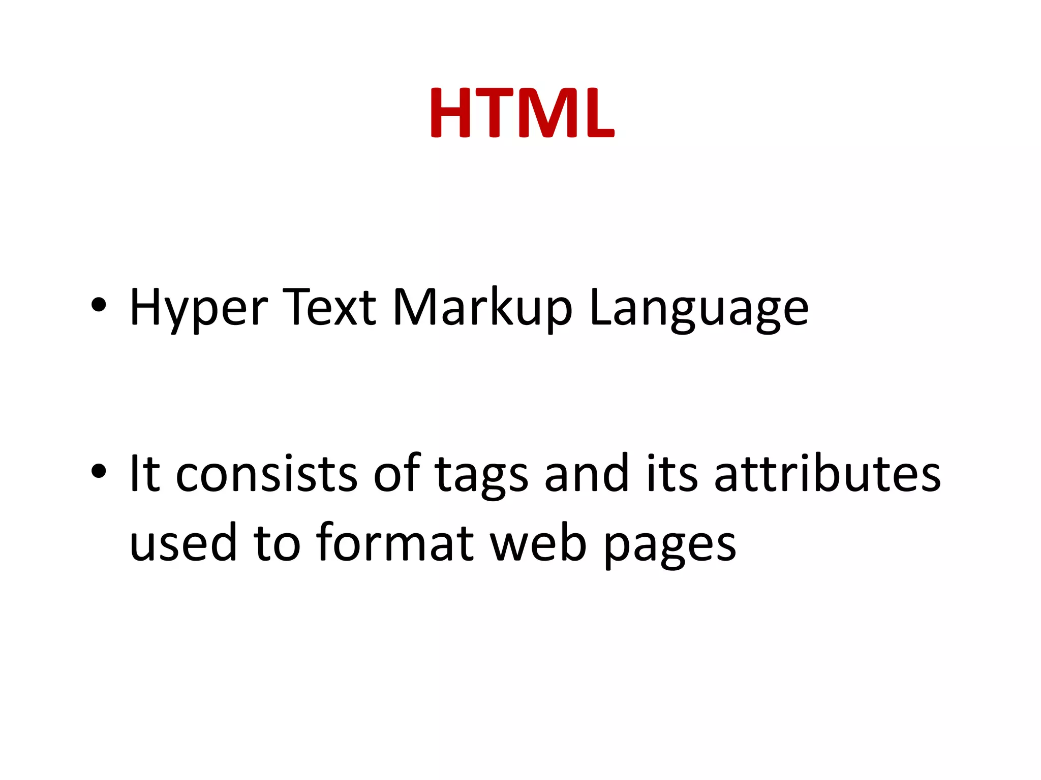 HTML
• Hyper Text Markup Language
• It consists of tags and its attributes
used to format web pages
 