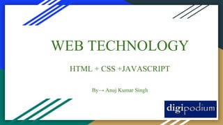 WEB TECHNOLOGY
HTML + CSS +JAVASCRIPT
By→ Anuj Kumar Singh
 