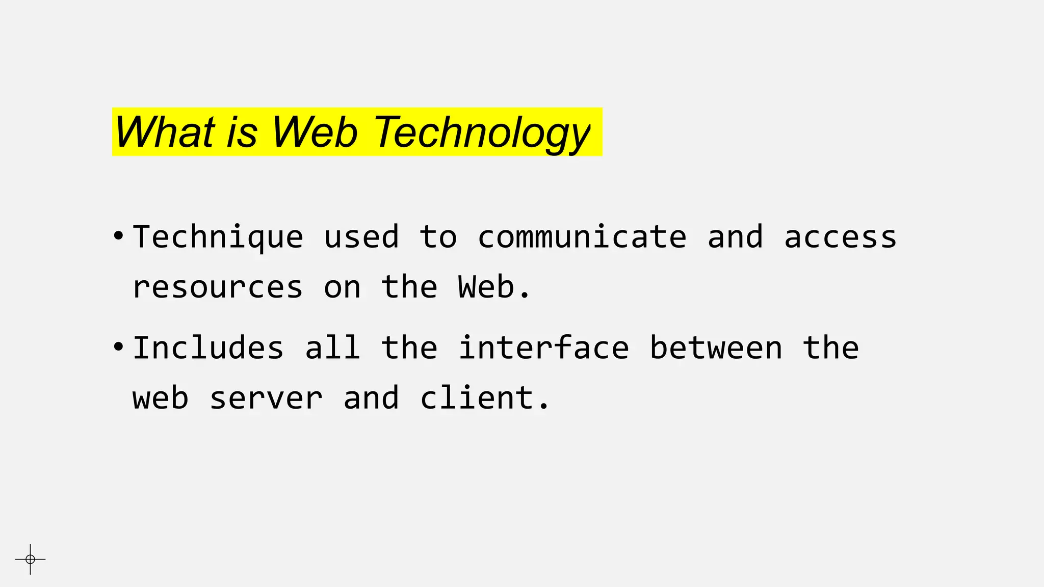 What is Web Technology
• Technique used to communicate and access
resources on the Web.
• Includes all the interface between the
web server and client.
 