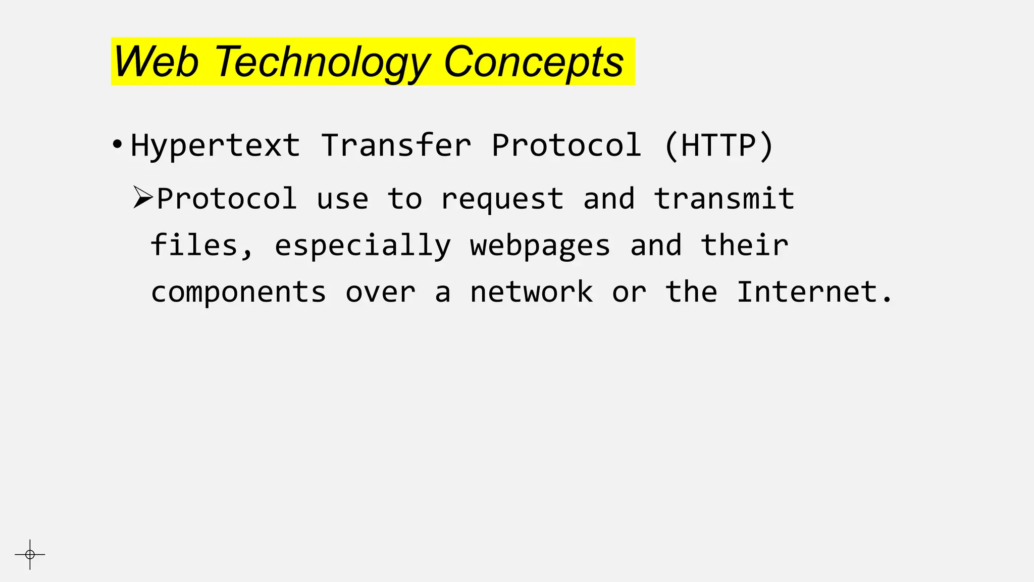 Web Technology Concepts
• Hypertext Transfer Protocol (HTTP)
Protocol use to request and transmit
files, especially webpages and their
components over a network or the Internet.
 