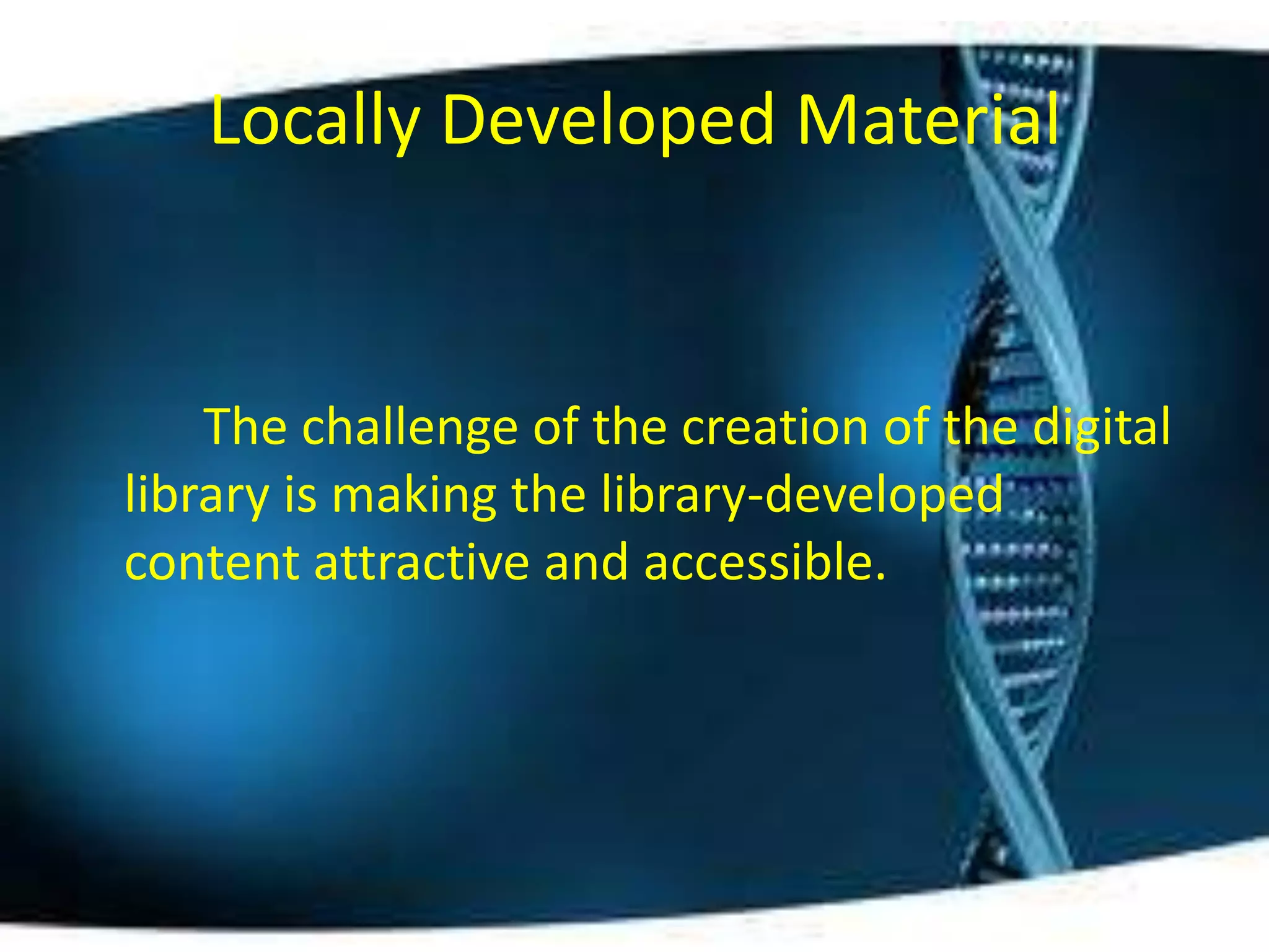 Locally Developed Material


    The challenge of the creation of the digital
library is making the library-developed
content attractive and accessible.
 