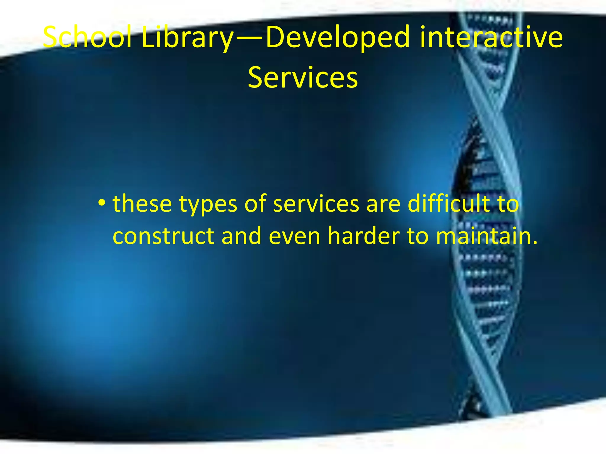 School Library—Developed interactive
              Services


   • these types of services are difficult to
     construct and even harder to maintain.
 
