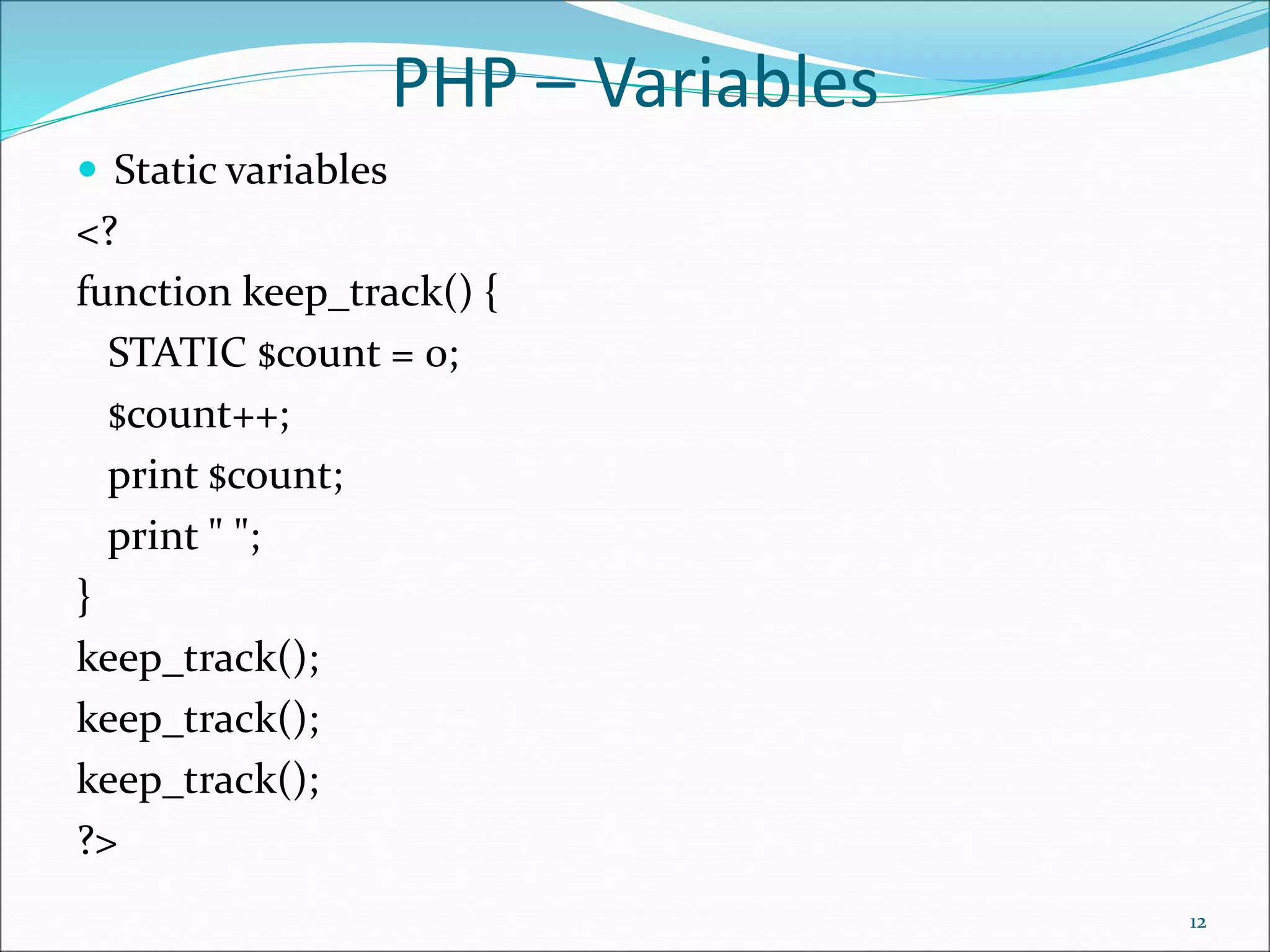 PHP – Variables
 Static variables
<?
function keep_track() {
STATIC $count = 0;
$count++;
print $count;
print " ";
}
keep_track();
keep_track();
keep_track();
?>
12
 
