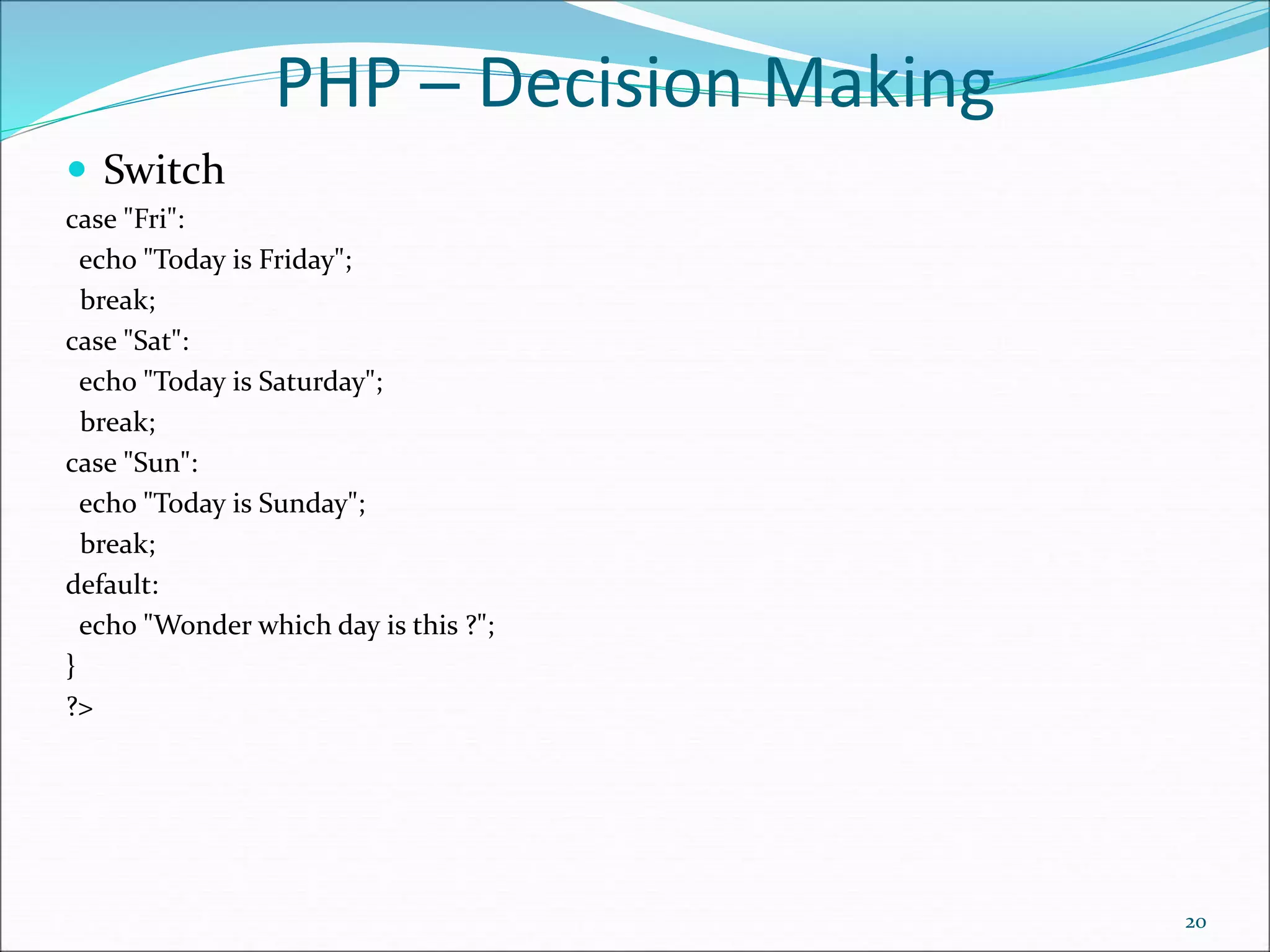 PHP ─ Decision Making
 Switch
case "Fri":
echo "Today is Friday";
break;
case "Sat":
echo "Today is Saturday";
break;
case "Sun":
echo "Today is Sunday";
break;
default:
echo "Wonder which day is this ?";
}
?>
20
 