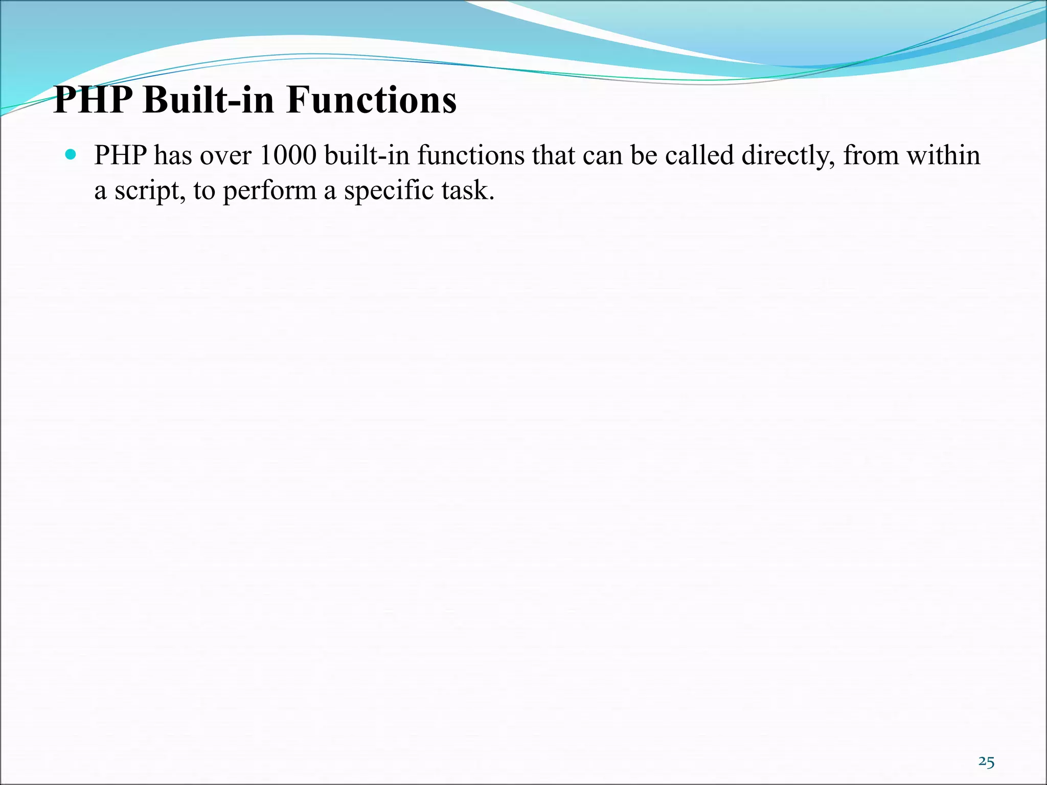 PHP Built-in Functions
 PHP has over 1000 built-in functions that can be called directly, from within
a script, to perform a specific task.
25
 