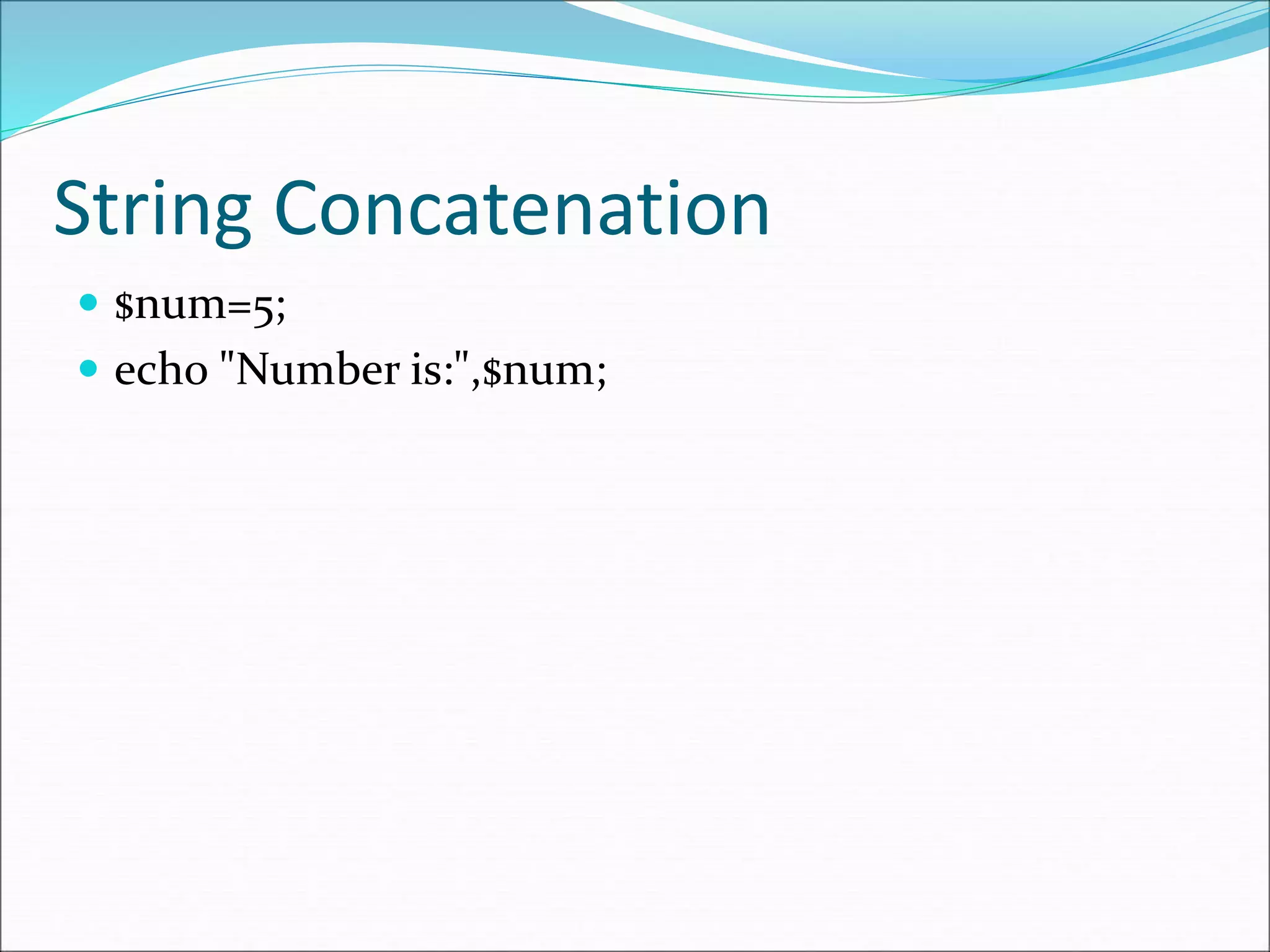 String Concatenation
 $num=5;
 echo "Number is:",$num;
 