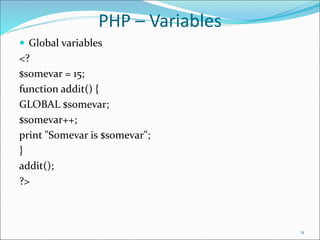 PHP – Variables
 Global variables
<?
$somevar = 15;
function addit() {
GLOBAL $somevar;
$somevar++;
print "Somevar is $somevar";
}
addit();
?>
11
 