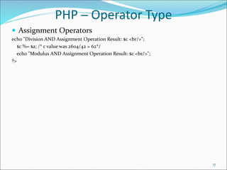 PHP ─ Operator Type
 Assignment Operators
echo "Division AND Assignment Operation Result: $c <br/>";
$c %= $a; /* c value was 2604/42 = 62*/
echo "Modulus AND Assignment Operation Result: $c <br/>";
?>
17
 