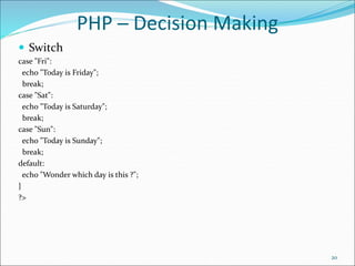 PHP ─ Decision Making
 Switch
case "Fri":
echo "Today is Friday";
break;
case "Sat":
echo "Today is Saturday";
break;
case "Sun":
echo "Today is Sunday";
break;
default:
echo "Wonder which day is this ?";
}
?>
20
 