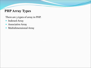 PHPArray Types
There are 3 types of array in PHP.
 Indexed Array
 Associative Array
 Multidimensional Array
 