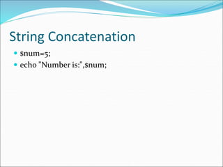 String Concatenation
 $num=5;
 echo "Number is:",$num;
 