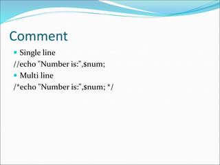 Comment
 Single line
//echo "Number is:",$num;
 Multi line
/*echo "Number is:",$num; */
 