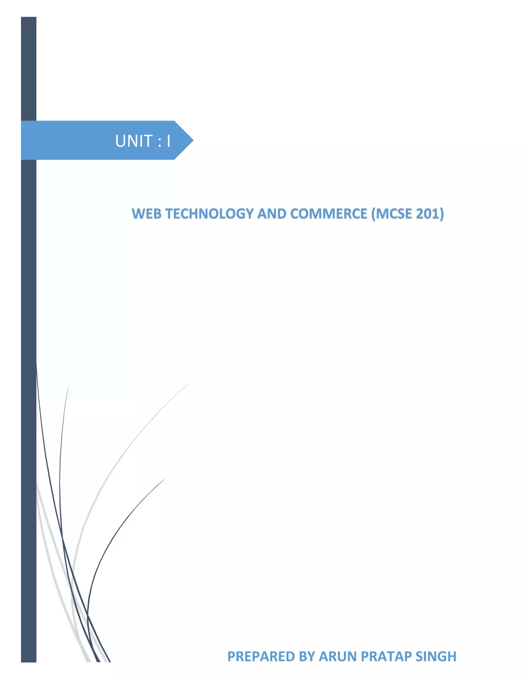 UNIT : I
PREPARED BY ARUN PRATAP SINGH
WEB TECHNOLOGY AND COMMERCE (MCSE 201)
 