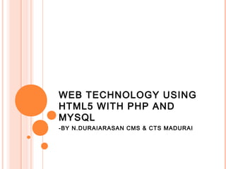 WEB TECHNOLOGY USING
HTML5 WITH PHP AND
MYSQL
-BY N.DURAIARASAN CMS & CTS MADURAI
 