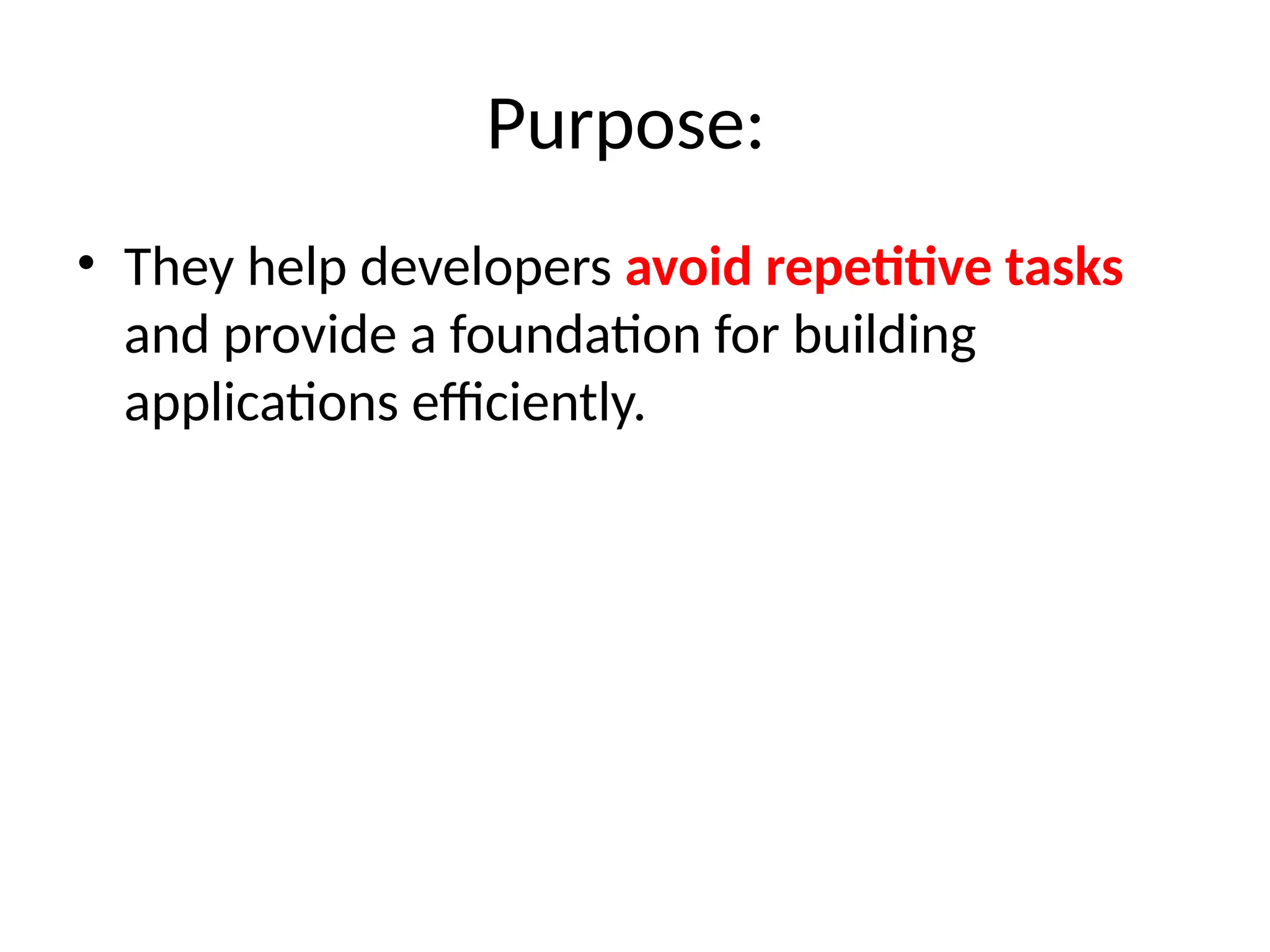 Purpose:
• They help developers avoid repetitive tasks
and provide a foundation for building
applications efficiently.
 