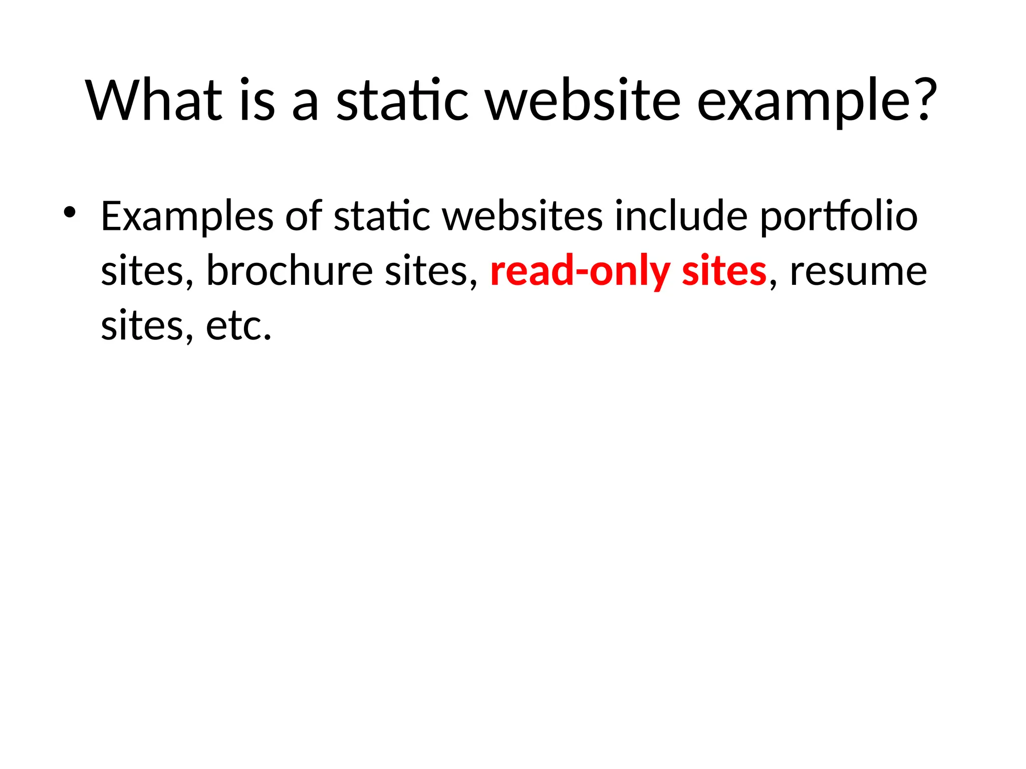 What is a static website example?
• Examples of static websites include portfolio
sites, brochure sites, read-only sites, resume
sites, etc.
 