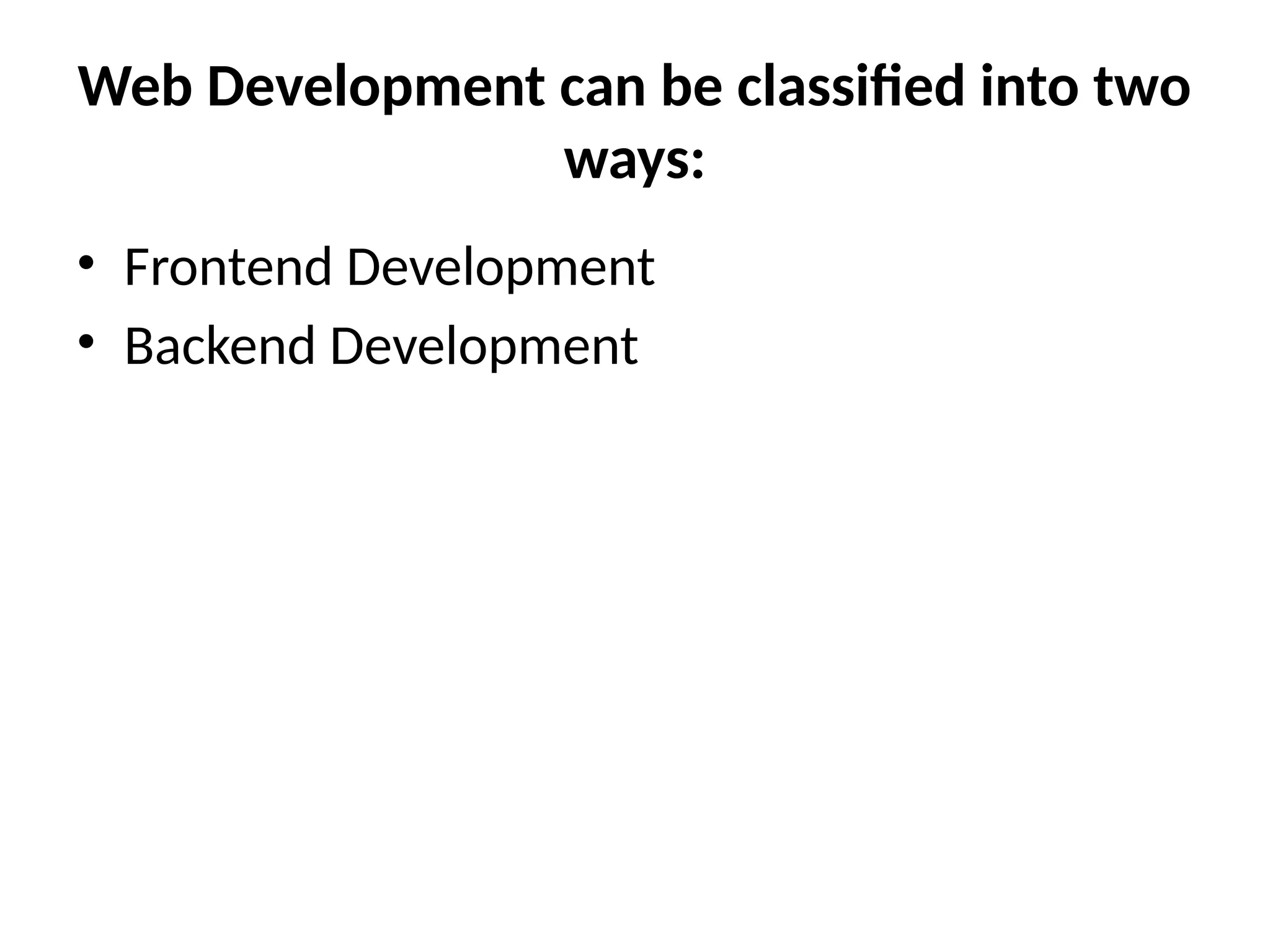 Web Development can be classified into two
ways:
• Frontend Development
• Backend Development
 