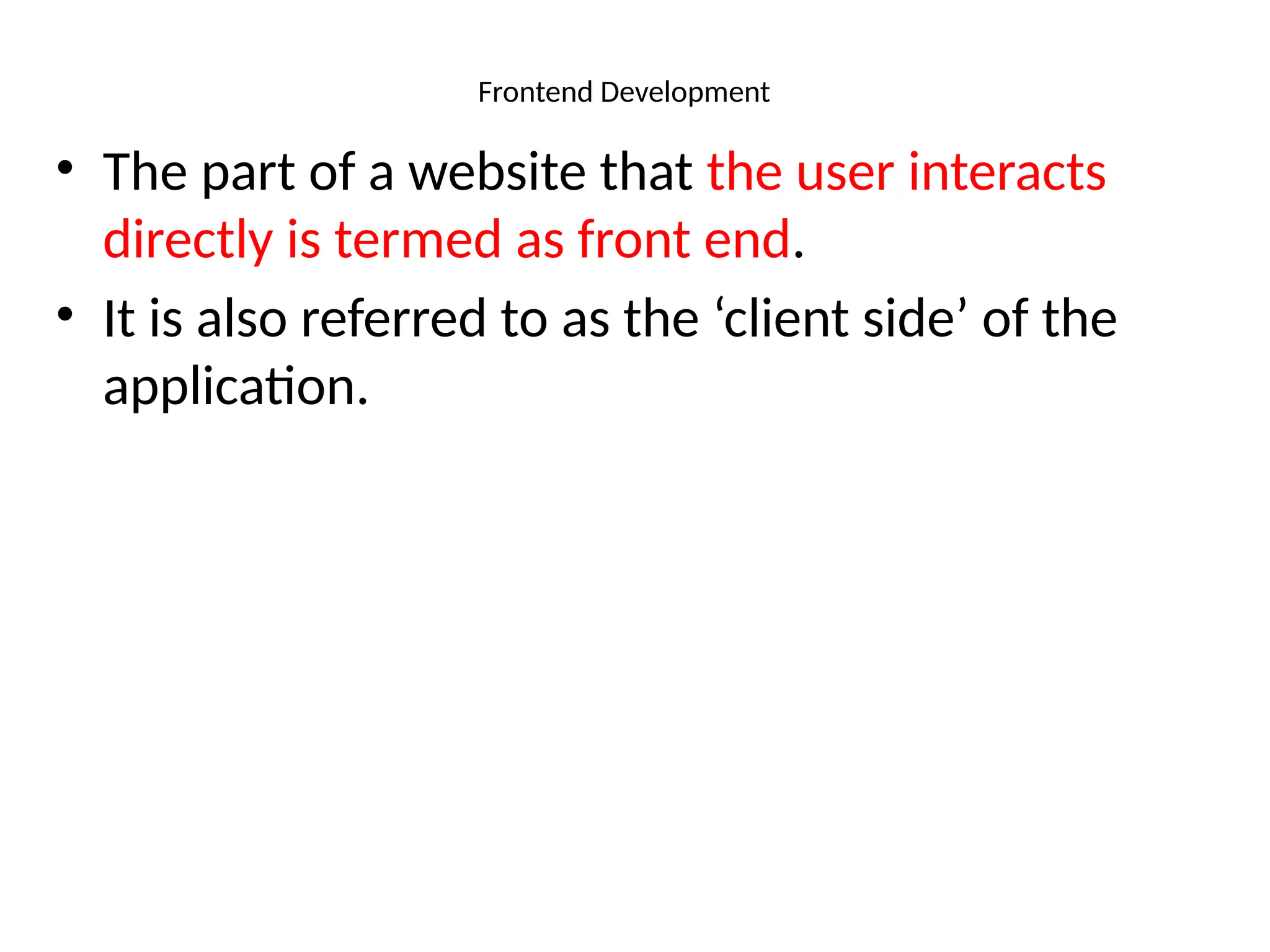 Frontend Development
• The part of a website that the user interacts
directly is termed as front end.
• It is also referred to as the ‘client side’ of the
application.
 