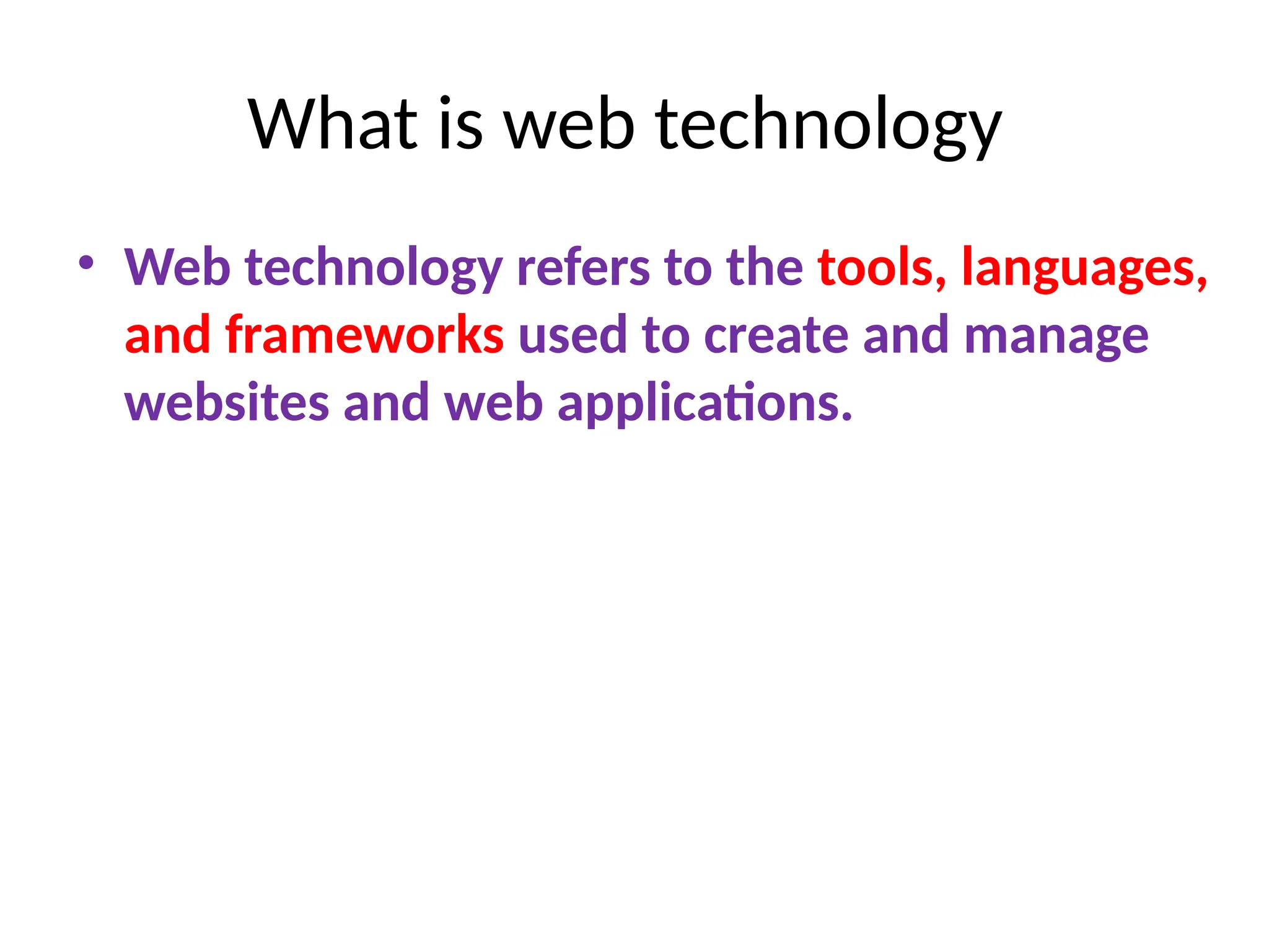 What is web technology
• Web technology refers to the tools, languages,
and frameworks used to create and manage
websites and web applications.
 