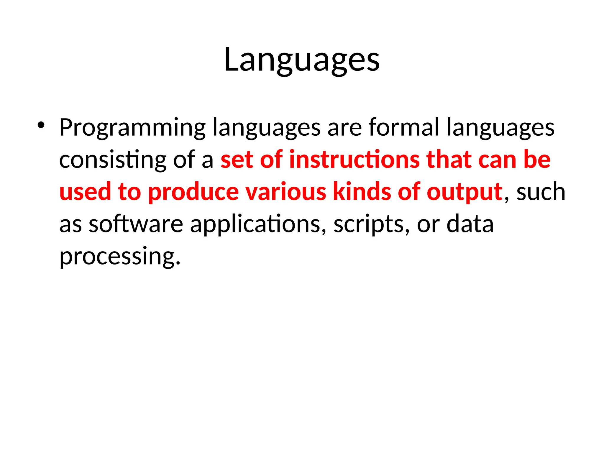 Languages
• Programming languages are formal languages
consisting of a set of instructions that can be
used to produce various kinds of output, such
as software applications, scripts, or data
processing.
 