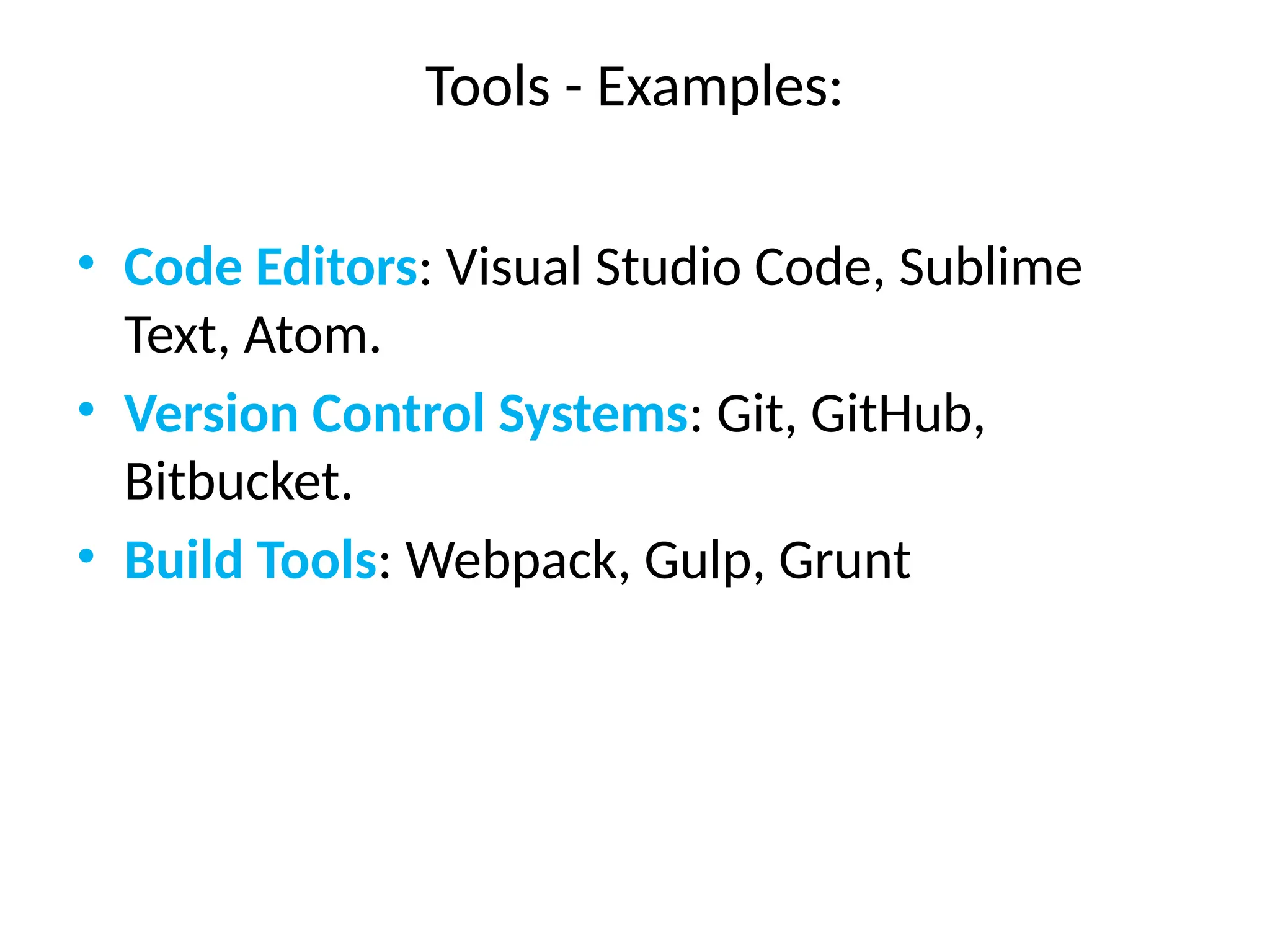 Tools - Examples:
• Code Editors: Visual Studio Code, Sublime
Text, Atom.
• Version Control Systems: Git, GitHub,
Bitbucket.
• Build Tools: Webpack, Gulp, Grunt
 