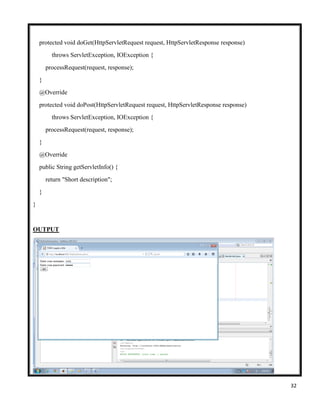 32
protected void doGet(HttpServletRequest request, HttpServletResponse response)
throws ServletException, IOException {
processRequest(request, response);
}
@Override
protected void doPost(HttpServletRequest request, HttpServletResponse response)
throws ServletException, IOException {
processRequest(request, response);
}
@Override
public String getServletInfo() {
return "Short description";
}
}
OUTPUT
 