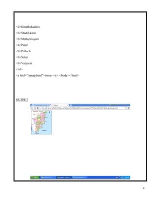 4
<li>Kinathukadavu
<li>Madukkarai
<li>Mettupalayam
<li>Perur
<li>Pollachi
<li>Sulur
<li>Valparai
</ol>
<a href="tnmap.html">home </a> </body></html>
OUTPUT
 