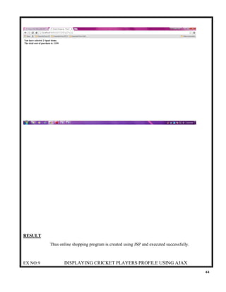 44
RESULT
Thus online shopping program is created using JSP and executed successfully.
EX NO:9 DISPLAYING CRICKET PLAYERS PROFILE USING AJAX
 
