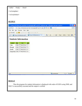 53
</table> </body> </html>
</xsl:template>
</xsl:stylesheet>
OUTPUT
RESULT
Thus the program for student information is displayed with order of CGPA using XML and
XSLT is successfully executed and the output is verified.
 