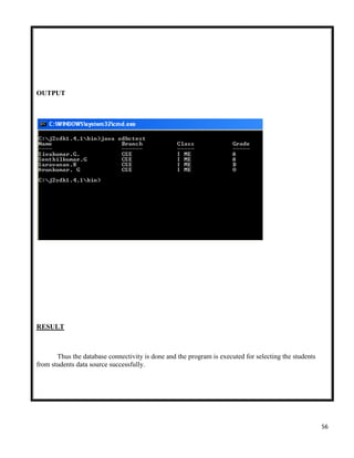 56
OUTPUT
RESULT
Thus the database connectivity is done and the program is executed for selecting the students
from students data source successfully.
 