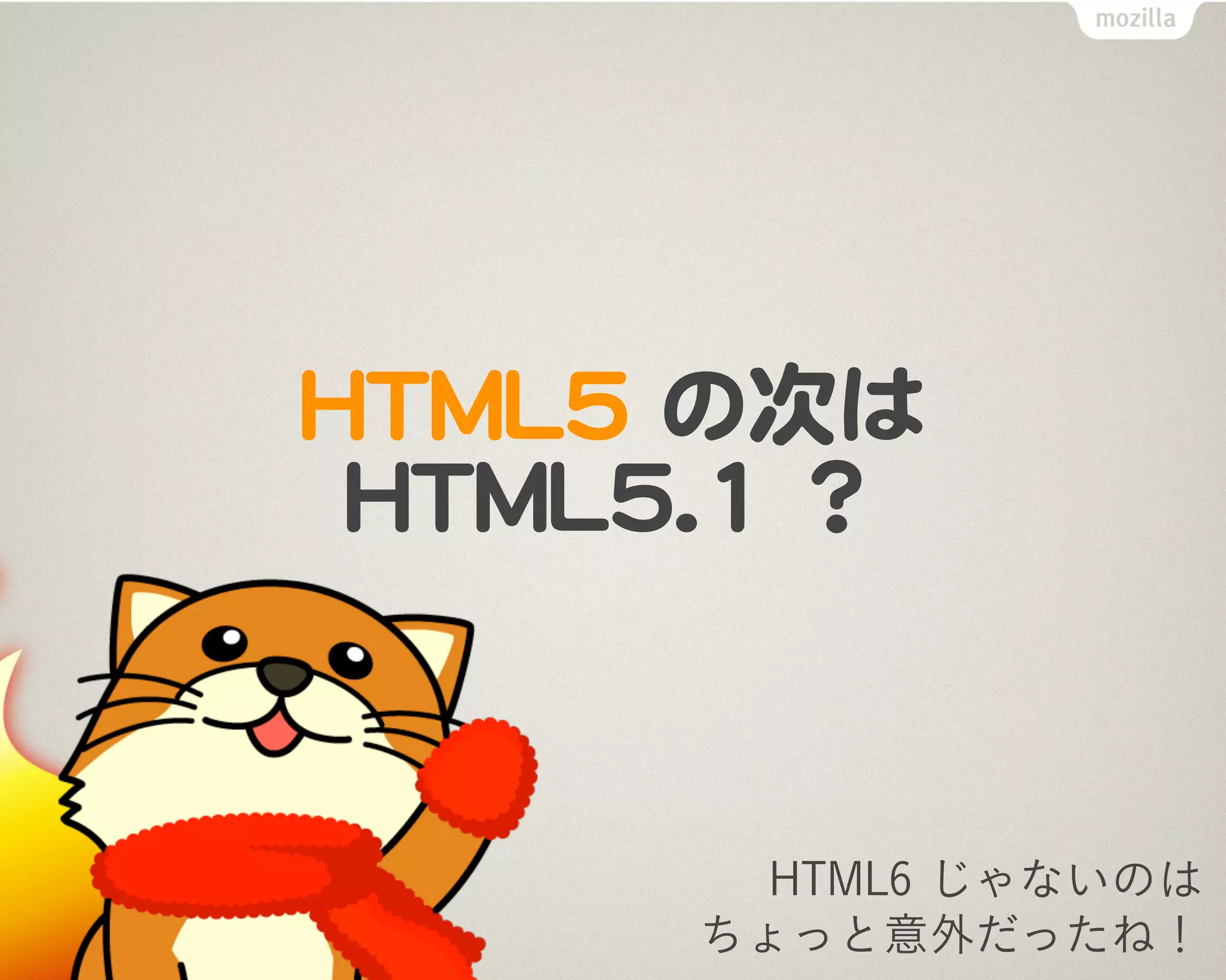 HTML5 の次は HTML5.1

            W3C 仕様書の話です
               != バズワード "HTML5"
            HTML5 は 2014 年に標準化
               今年中に仕様をほぼ確定に
            HTML5.1 も平行して標準化
               5.1 は 2016 年に標準化


    http://dev.w3.org/html5/decision-policy/html5-2014-plan.html
 