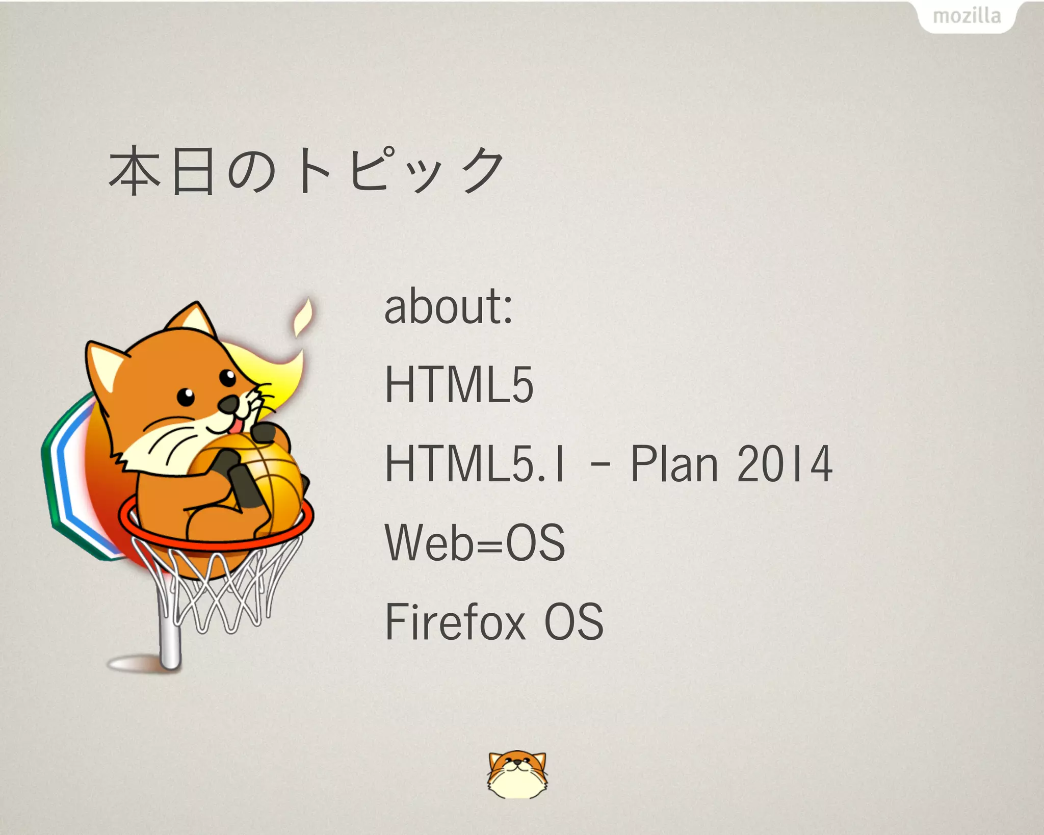 本日のトピック

    about:
    HTML5
    HTML5.1 - Plan 2014
    Web=OS
    Firefox OS
 
