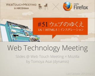 Web Technology Meeting
  Slides @ Web Touch Meeting × Mozilla
         by Tomoya Asai (dynamis)


                              Last Update: 2012/10/21
 