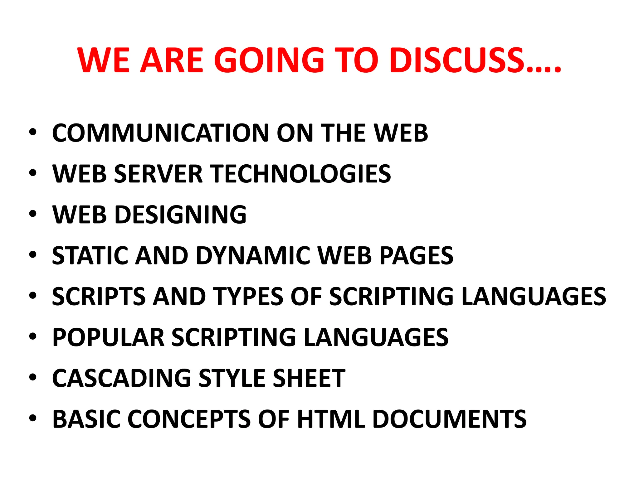 WE ARE GOING TO DISCUSS….
• COMMUNICATION ON THE WEB
• WEB SERVER TECHNOLOGIES
• WEB DESIGNING
• STATIC AND DYNAMIC WEB PAGES
• SCRIPTS AND TYPES OF SCRIPTING LANGUAGES
• POPULAR SCRIPTING LANGUAGES
• CASCADING STYLE SHEET
• BASIC CONCEPTS OF HTML DOCUMENTS
 