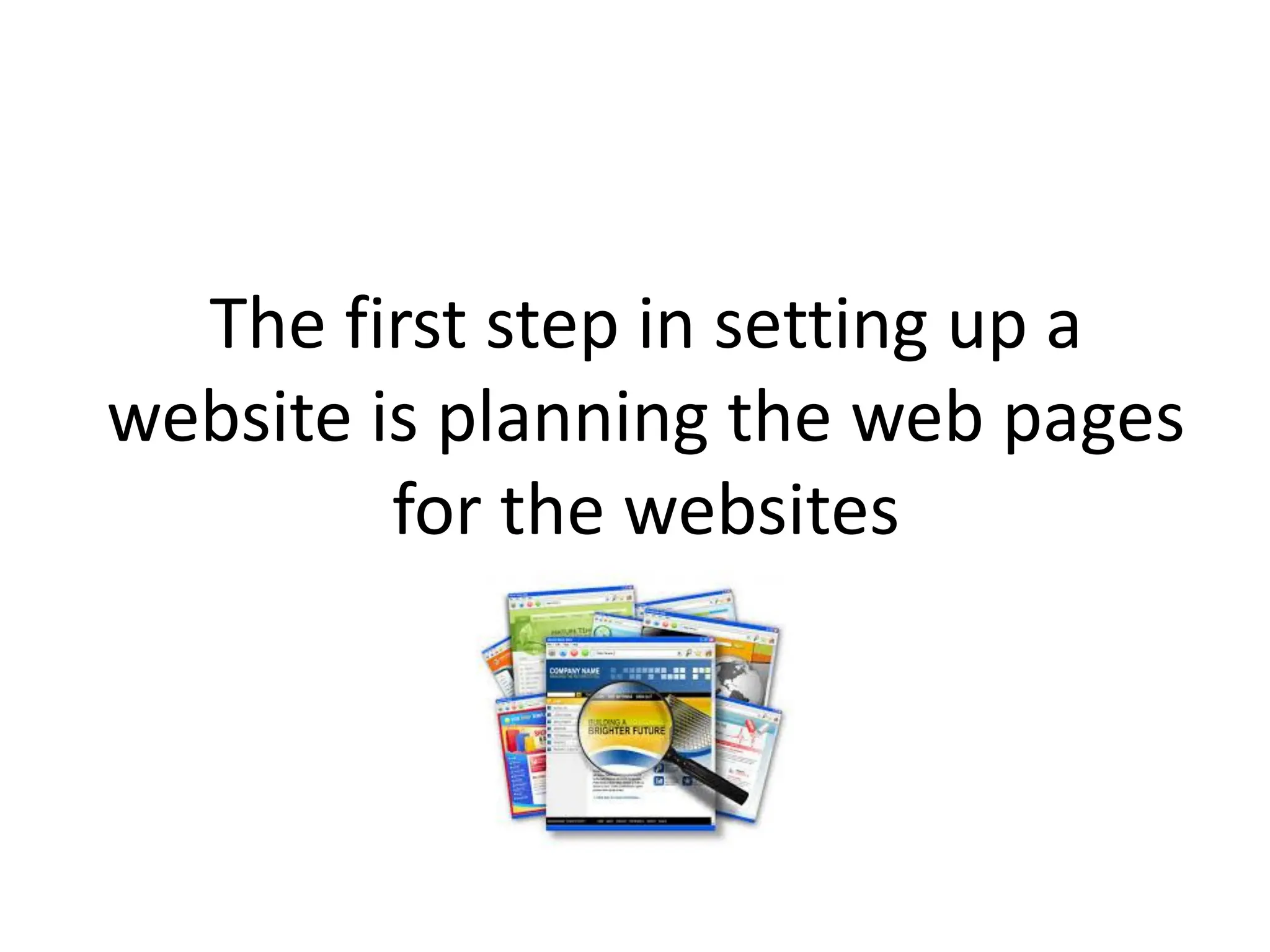 The first step in setting up a
website is planning the web pages
for the websites
 