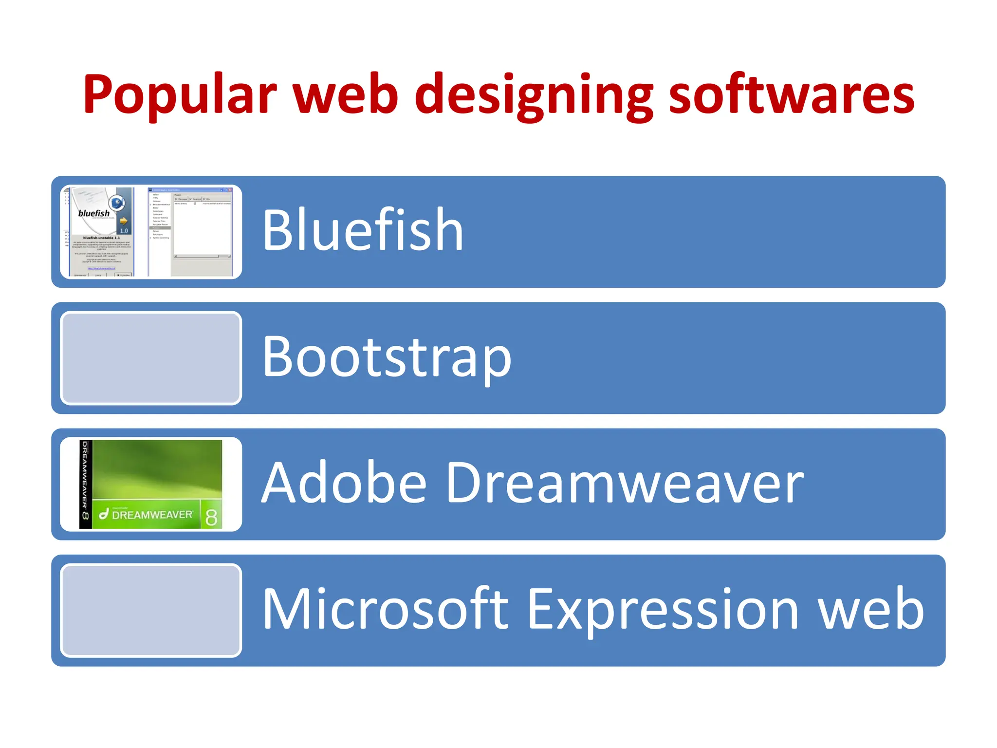 Popular web designing softwares
Bluefish
Bootstrap
Adobe Dreamweaver
Microsoft Expression web
 