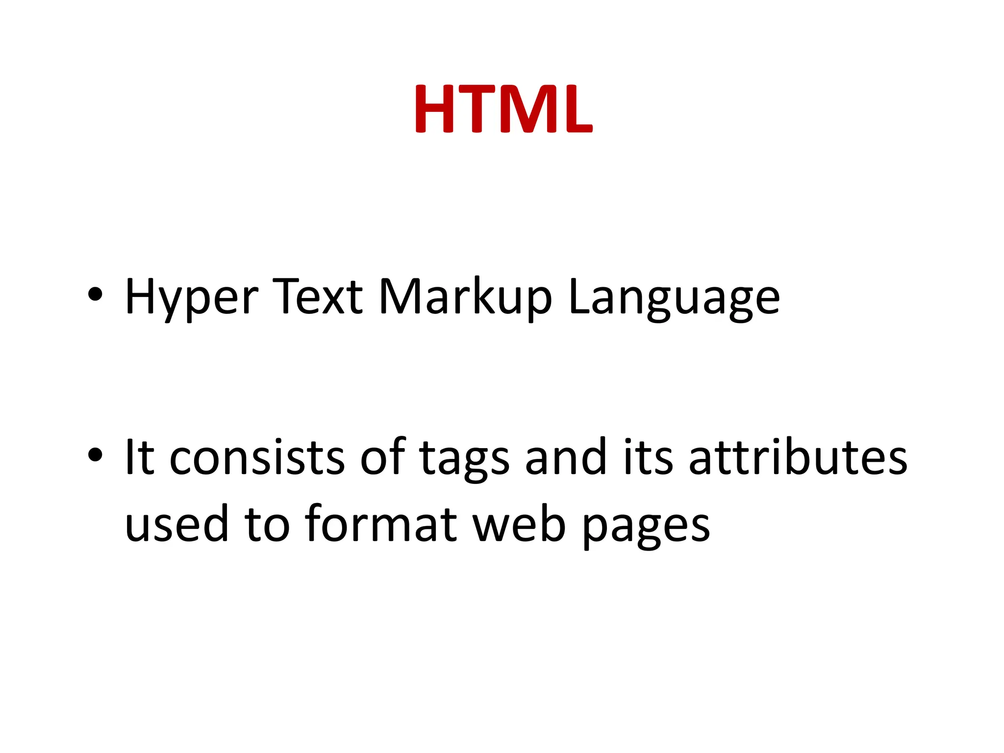 HTML
• Hyper Text Markup Language
• It consists of tags and its attributes
used to format web pages
 
