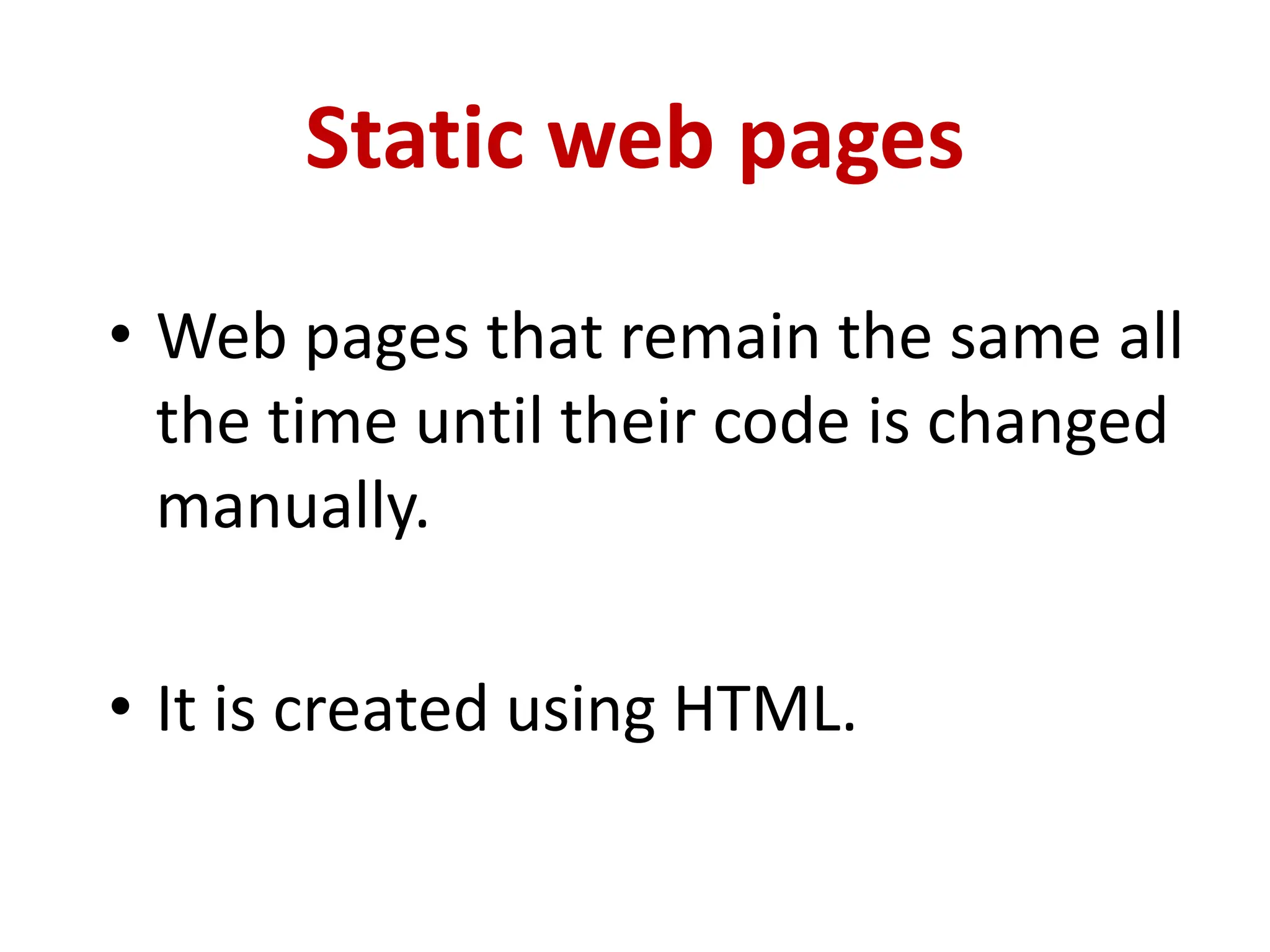 Static web pages
• Web pages that remain the same all
the time until their code is changed
manually.
• It is created using HTML.
 