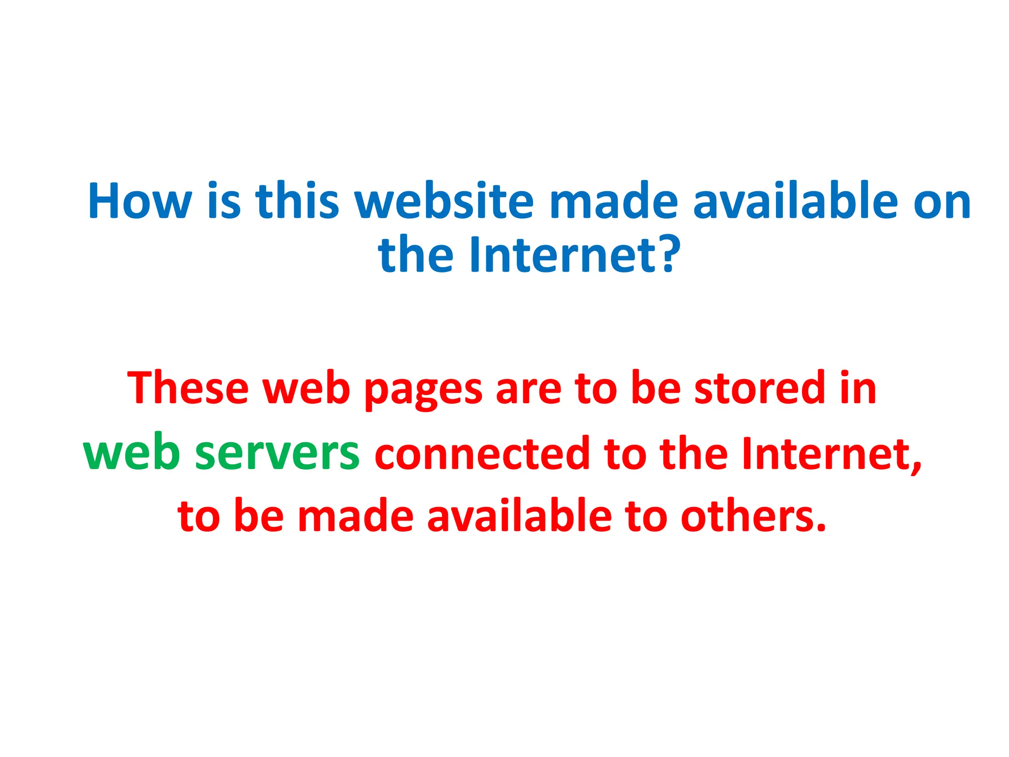 How is this website made available on
the Internet?
These web pages are to be stored in
web servers connected to the Internet,
to be made available to others.
 