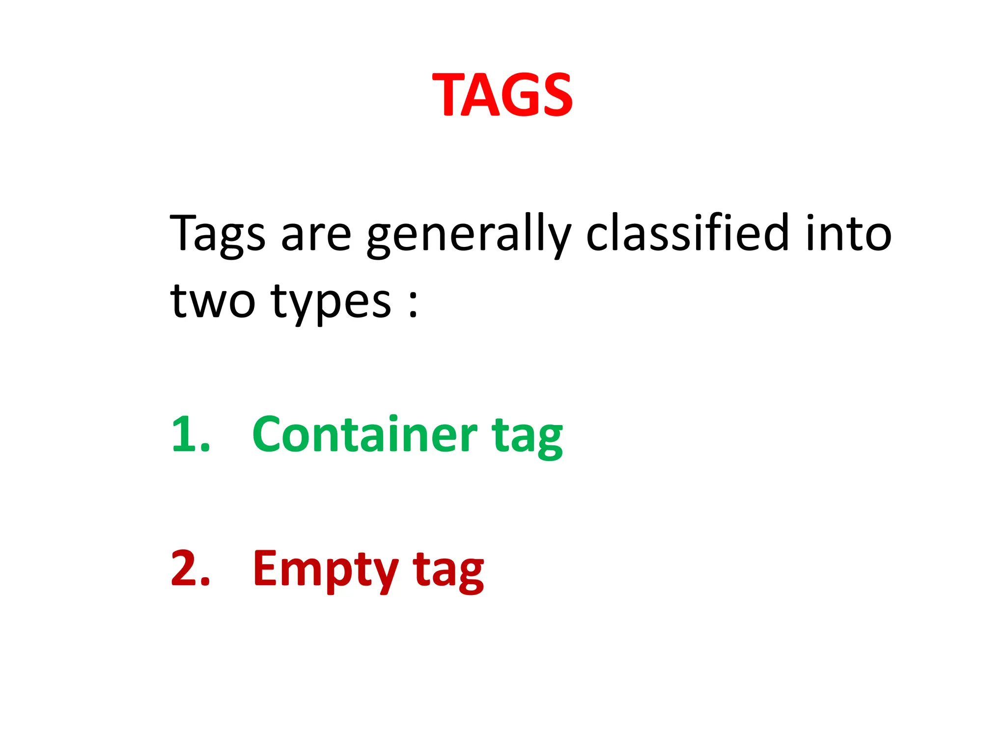 TAGS
Tags are generally classified into
two types :
1. Container tag
2. Empty tag
 