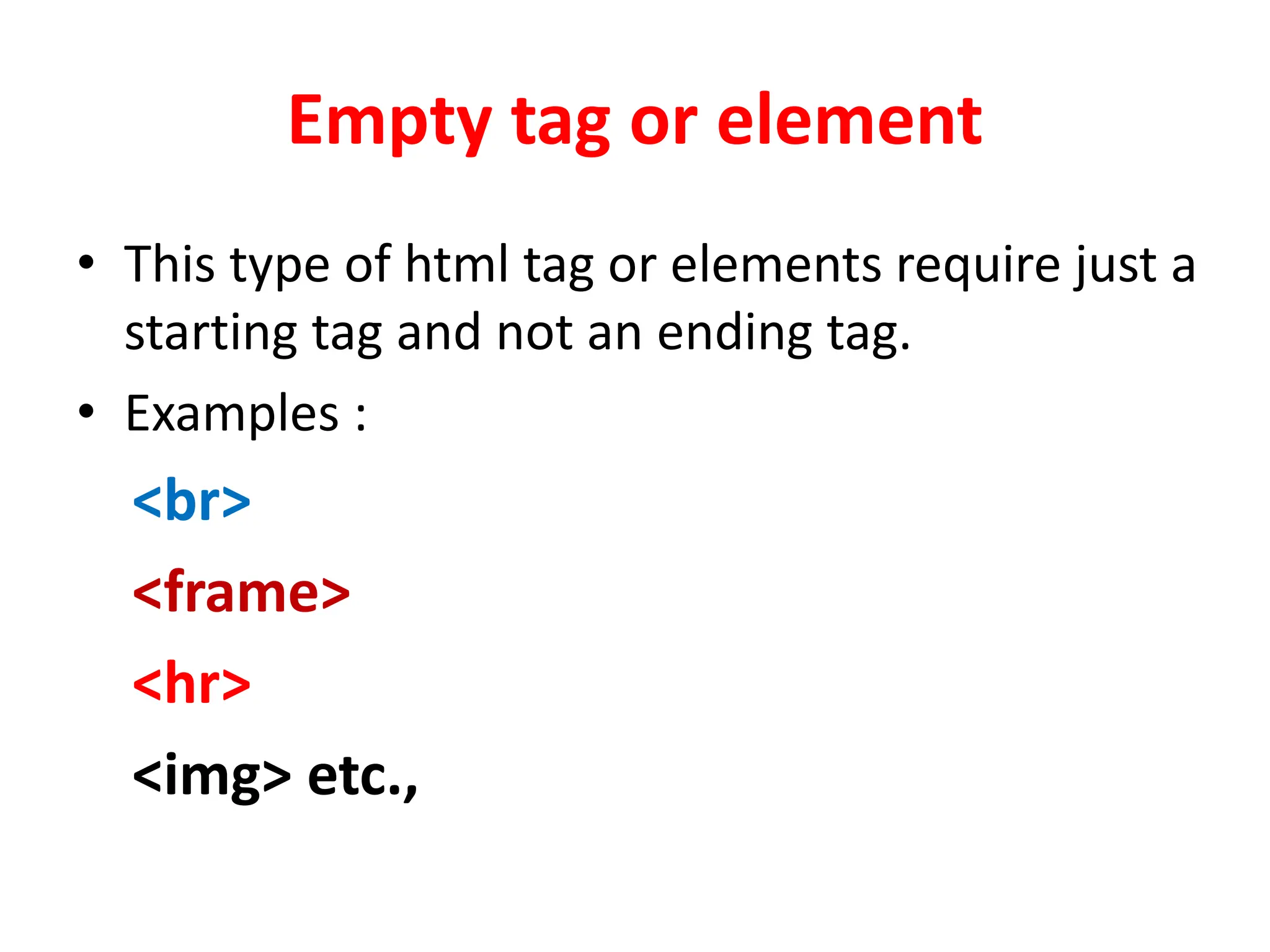 Empty tag or element
• This type of html tag or elements require just a
starting tag and not an ending tag.
• Examples :
<br>
<frame>
<hr>
<img> etc.,
 