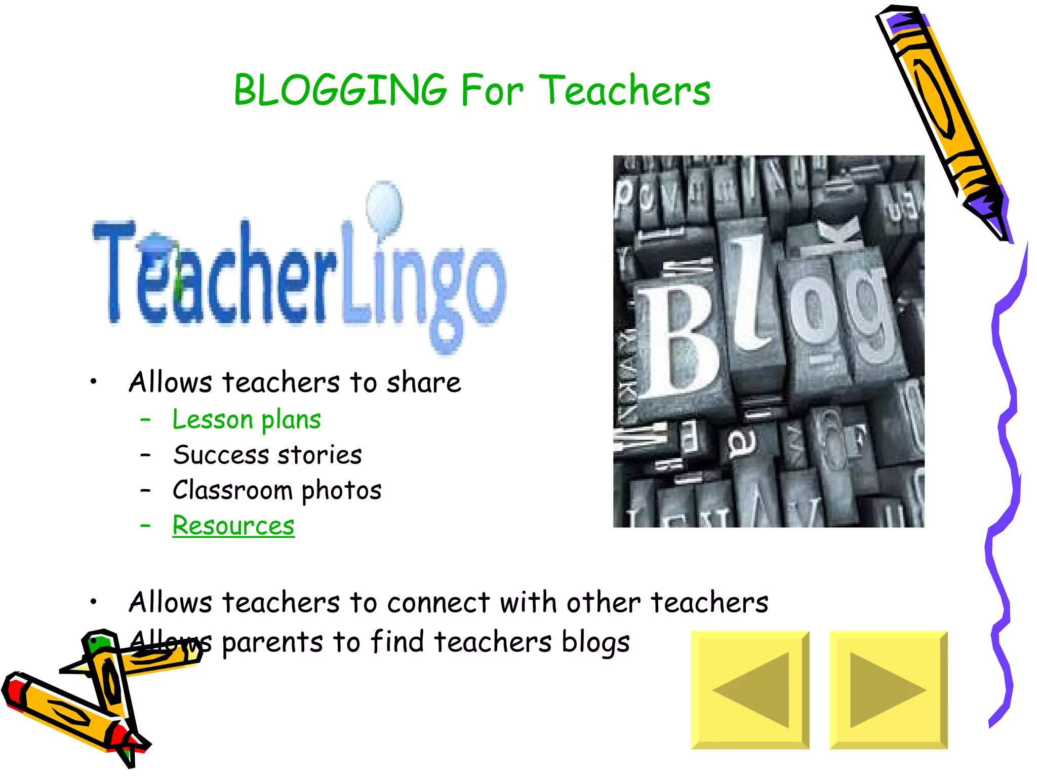 BLOGGING For Teachers Allows teachers to share Lesson plans Success stories Classroom photos Resources Allows teachers to connect with other teachers Allows parents to find teachers blogs 